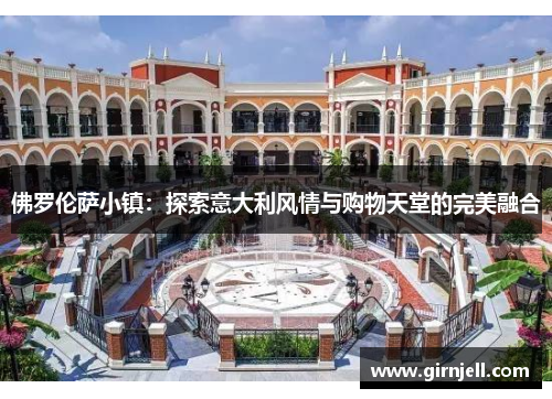 佛罗伦萨小镇:探索意大利风情与购物天堂的完美融合 佛罗伦萨小镇:探索意大利风情与购物天堂的完美融合